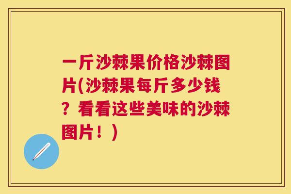一斤沙棘果价格沙棘图片(沙棘果每斤多少钱？看看这些美味的沙棘图片！)