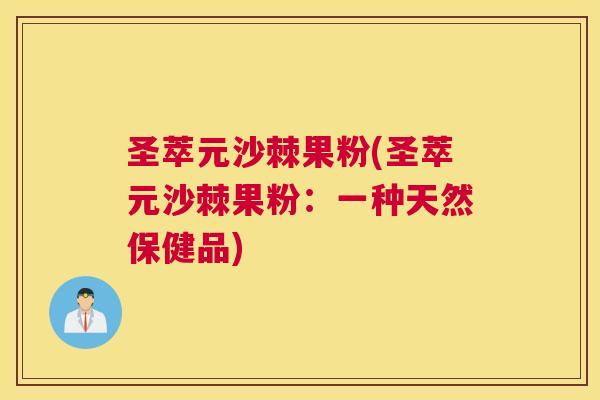 圣萃元沙棘果粉(圣萃元沙棘果粉：一种天然保健品)