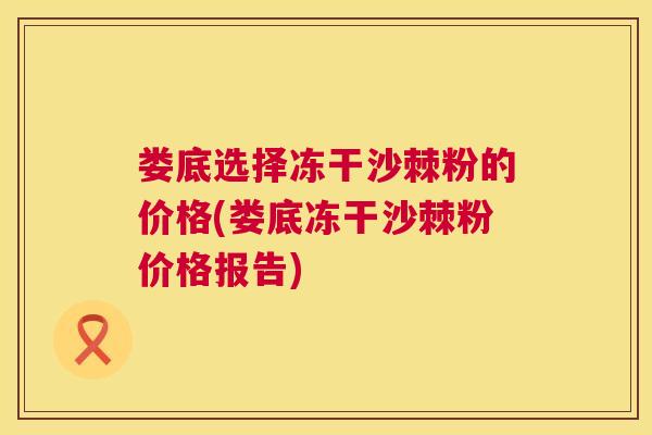 娄底选择冻干沙棘粉的价格(娄底冻干沙棘粉价格报告)