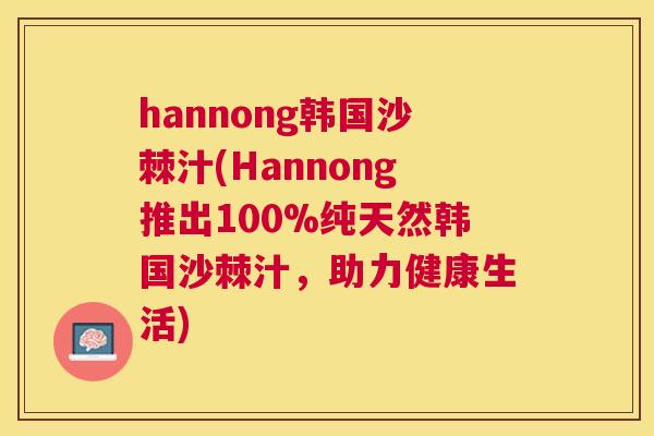 hannong韩国沙棘汁(Hannong推出100%纯天然韩国沙棘汁，助力健康生活)