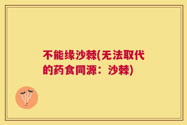 不能缘沙棘(无法取代的药食同源：沙棘)
