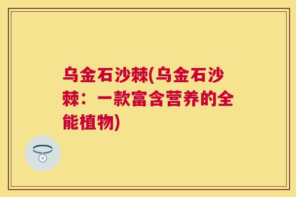 乌金石沙棘(乌金石沙棘：一款富含营养的全能植物)
