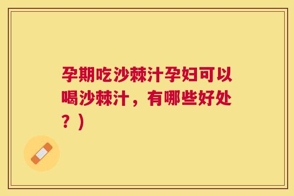孕期吃沙棘汁孕妇可以喝沙棘汁，有哪些好处？)