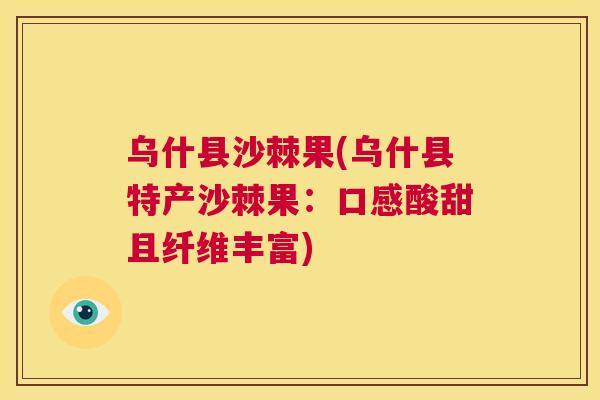 乌什县沙棘果(乌什县特产沙棘果：口感酸甜且纤维丰富)