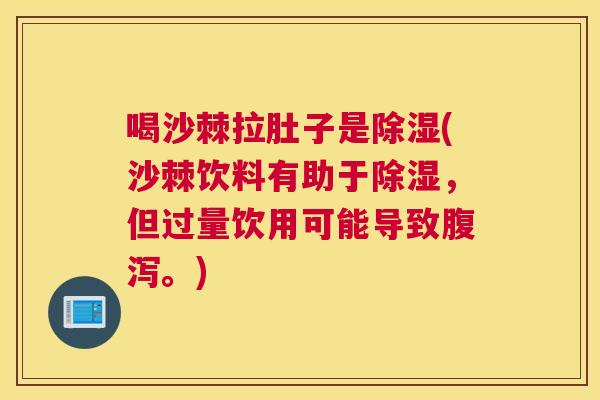 喝沙棘拉肚子是除湿(沙棘饮料有助于除湿，但过量饮用可能导致腹泻。)