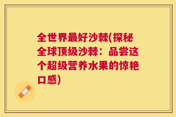 全世界最好沙棘(探秘全球顶级沙棘：品尝这个超级营养水果的惊艳口感)
