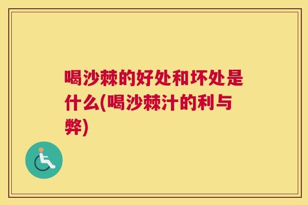 喝沙棘的好处和坏处是什么(喝沙棘汁的利与弊)