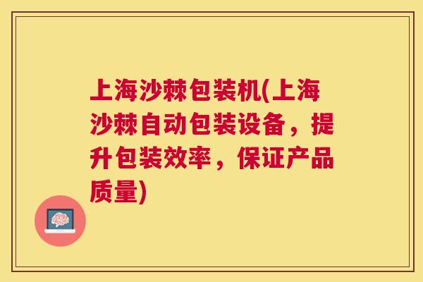 上海沙棘包装机(上海沙棘自动包装设备，提升包装效率，保证产品质量)
