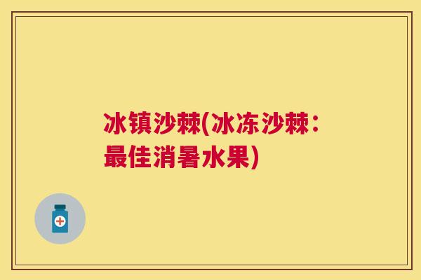 冰镇沙棘(冰冻沙棘：最佳消暑水果)