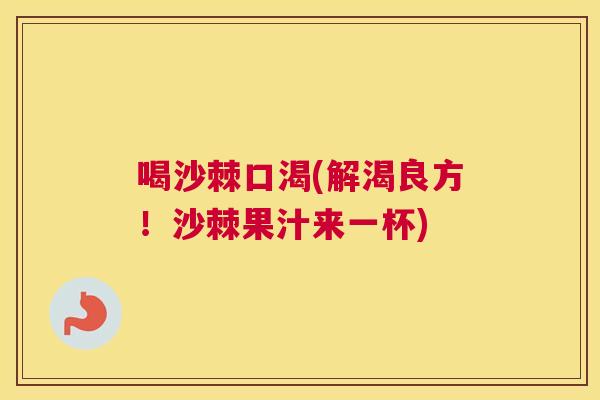 喝沙棘口渴(解渴良方！沙棘果汁来一杯)