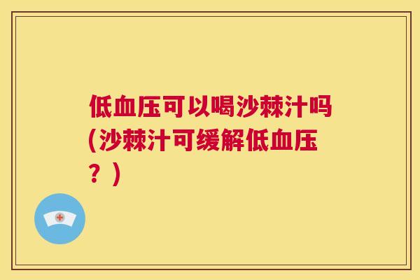 低血压可以喝沙棘汁吗(沙棘汁可缓解低血压？)