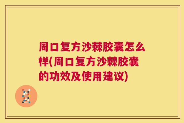 周口复方沙棘胶囊怎么样(周口复方沙棘胶囊的功效及使用建议)