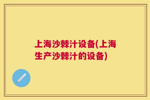 上海沙棘汁设备(上海生产沙棘汁的设备)