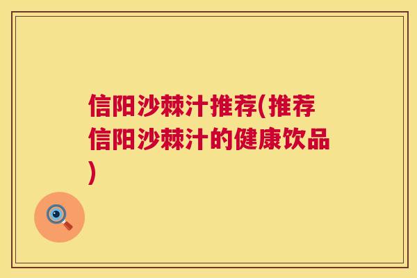 信阳沙棘汁推荐(推荐信阳沙棘汁的健康饮品)