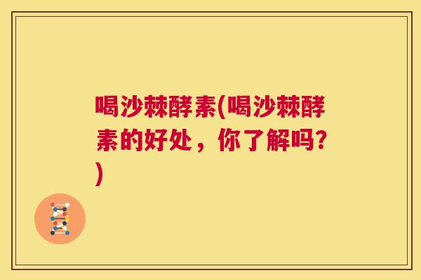 喝沙棘酵素(喝沙棘酵素的好处，你了解吗？)