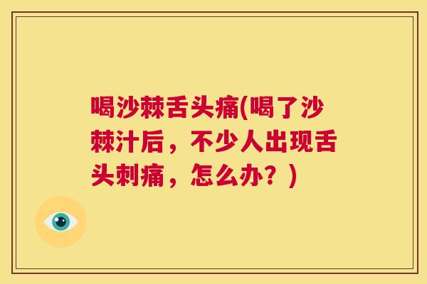 喝沙棘舌头痛(喝了沙棘汁后，不少人出现舌头刺痛，怎么办？)