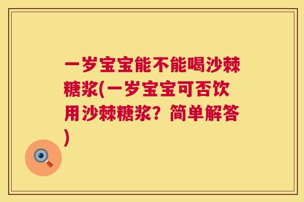 一岁宝宝能不能喝沙棘糖浆(一岁宝宝可否饮用沙棘糖浆？简单解答)