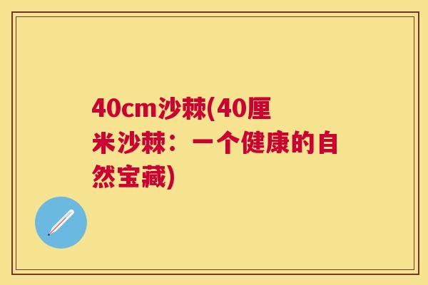 40cm沙棘(40厘米沙棘：一个健康的自然宝藏)