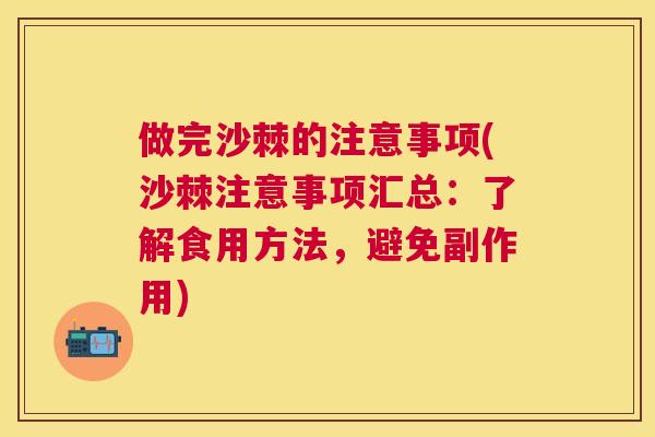 做完沙棘的注意事项(沙棘注意事项汇总：了解食用方法，避免副作用)