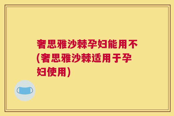 奢思雅沙棘孕妇能用不(奢思雅沙棘适用于孕妇使用)