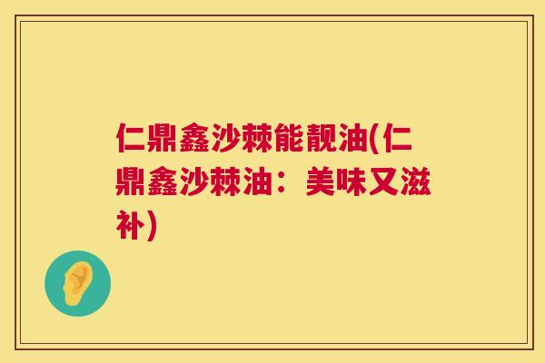 仁鼎鑫沙棘能靓油(仁鼎鑫沙棘油：美味又滋补)