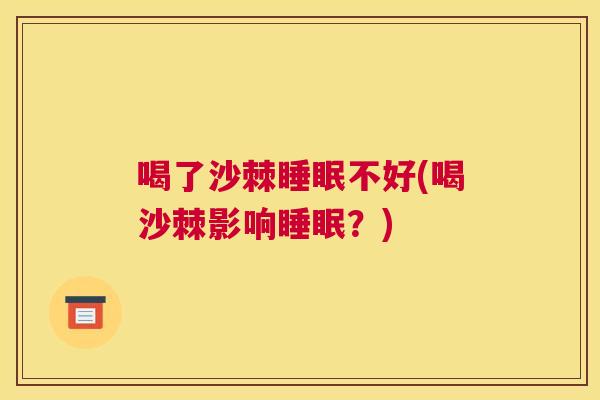 喝了沙棘睡眠不好(喝沙棘影响睡眠？)