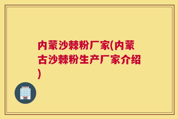内蒙沙棘粉厂家(内蒙古沙棘粉生产厂家介绍)