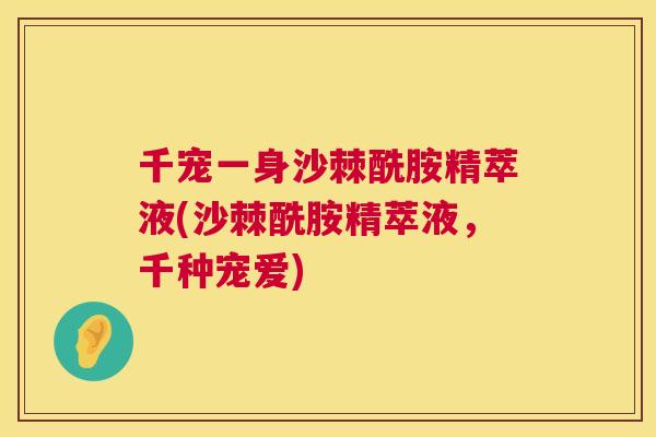 千宠一身沙棘酰胺精萃液(沙棘酰胺精萃液，千种宠爱)