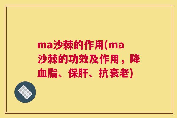 ma沙棘的作用(ma沙棘的功效及作用，降血脂、保肝、抗衰老)