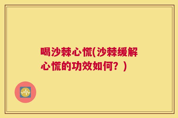 喝沙棘心慌(沙棘缓解心慌的功效如何？)