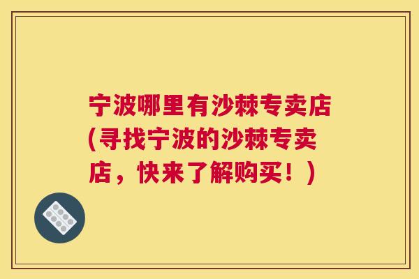 宁波哪里有沙棘专卖店(寻找宁波的沙棘专卖店，快来了解购买！)
