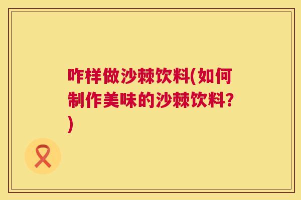 咋样做沙棘饮料(如何制作美味的沙棘饮料？)