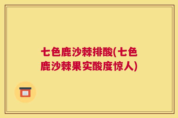 七色鹿沙棘排酸(七色鹿沙棘果实酸度惊人)