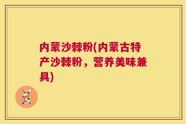 内蒙沙棘粉(内蒙古特产沙棘粉，营养美味兼具)