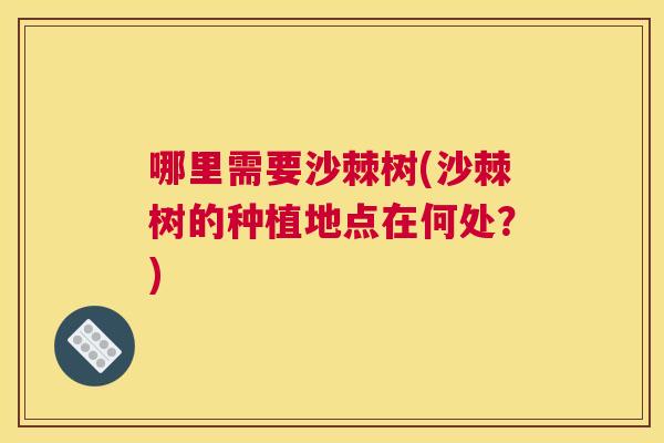 哪里需要沙棘树(沙棘树的种植地点在何处？)