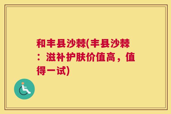 和丰县沙棘(丰县沙棘：滋补护肤价值高，值得一试)