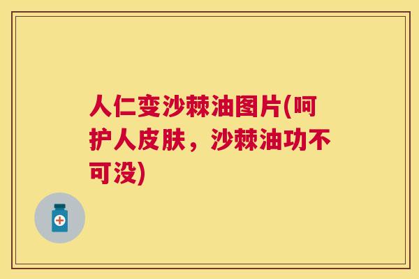 人仁变沙棘油图片(呵护人皮肤，沙棘油功不可没)