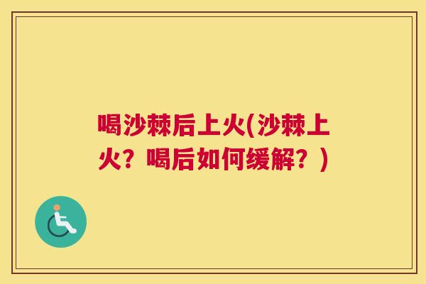 喝沙棘后上火(沙棘上火？喝后如何缓解？)