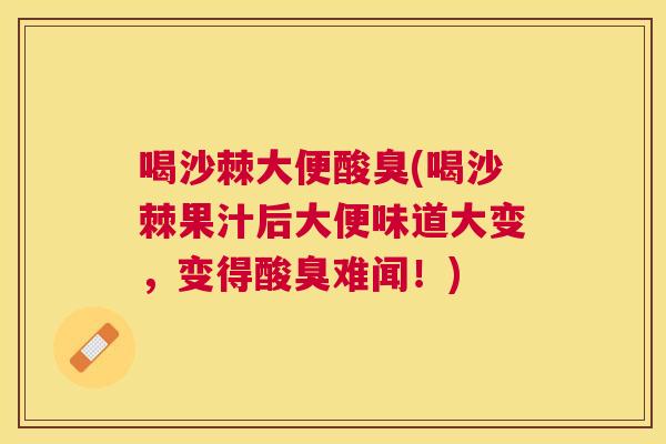 喝沙棘大便酸臭(喝沙棘果汁后大便味道大变，变得酸臭难闻！)