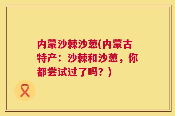 内蒙沙棘沙葱(内蒙古特产：沙棘和沙葱，你都尝试过了吗？)