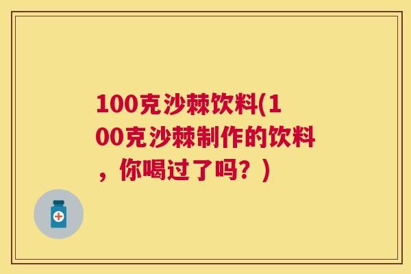 100克沙棘饮料(100克沙棘制作的饮料，你喝过了吗？)