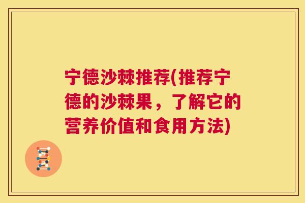 宁德沙棘推荐(推荐宁德的沙棘果，了解它的营养价值和食用方法)