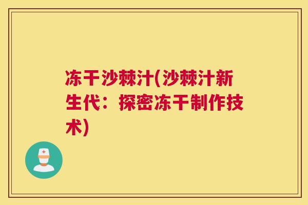 冻干沙棘汁(沙棘汁新生代：探密冻干制作技术)