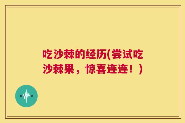 吃沙棘的经历(尝试吃沙棘果，惊喜连连！)