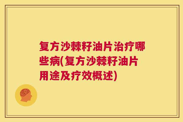 复方沙棘籽油片治疗哪些病(复方沙棘籽油片用途及疗效概述)
