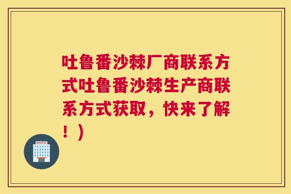 吐鲁番沙棘厂商联系方式吐鲁番沙棘生产商联系方式获取，快来了解！)