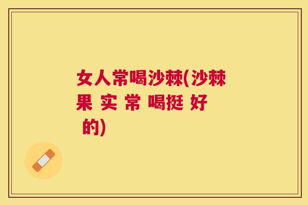 女人常喝沙棘(沙棘 果 实 常 喝挺 好 的)