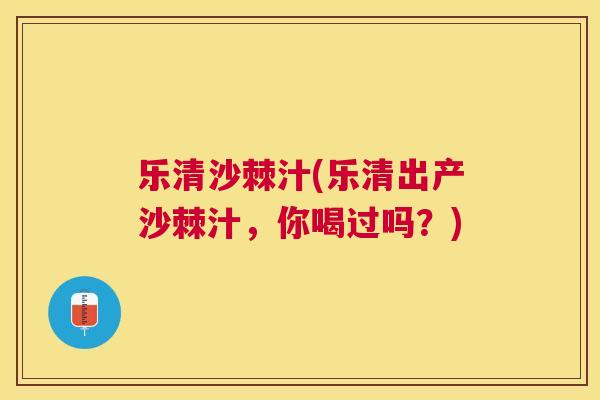 乐清沙棘汁(乐清出产沙棘汁，你喝过吗？)