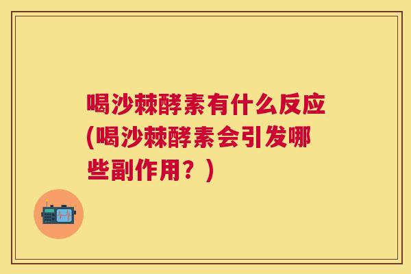 喝沙棘酵素有什么反应(喝沙棘酵素会引发哪些副作用？)