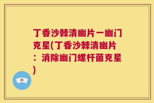 丁香沙棘清幽片一幽门克星(丁香沙棘清幽片：消除幽门螺杆菌克星)